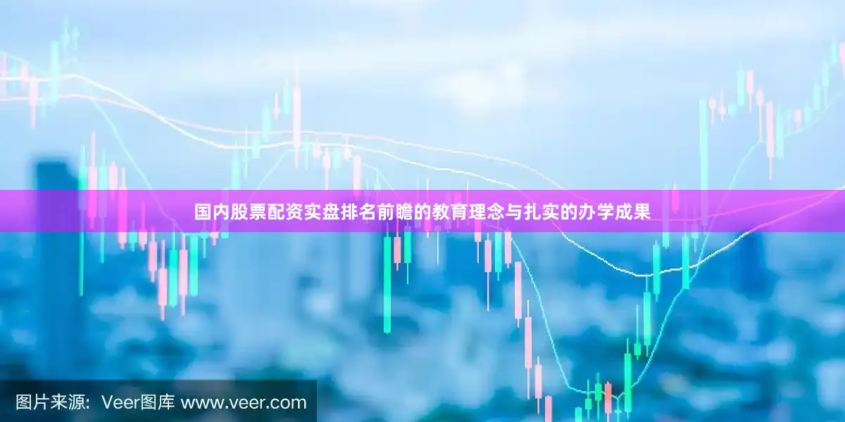 国内股票配资实盘排名前瞻的教育理念与扎实的办学成果