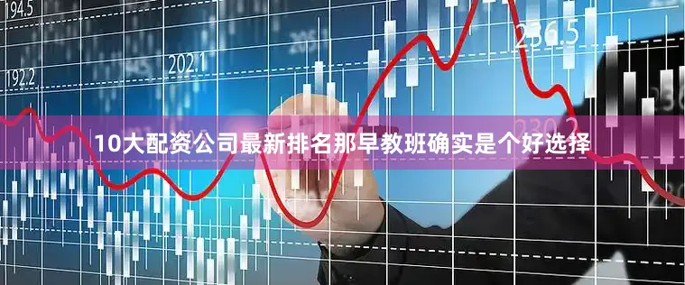 10大配资公司最新排名那早教班确实是个好选择