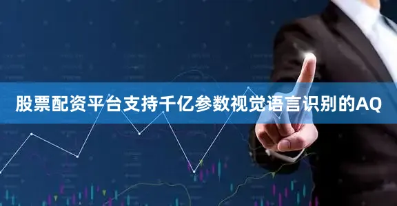 股票配资平台支持千亿参数视觉语言识别的AQ