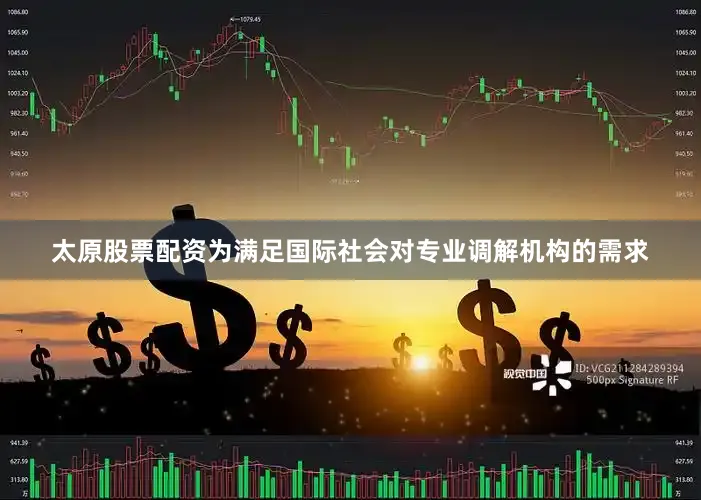 太原股票配资为满足国际社会对专业调解机构的需求