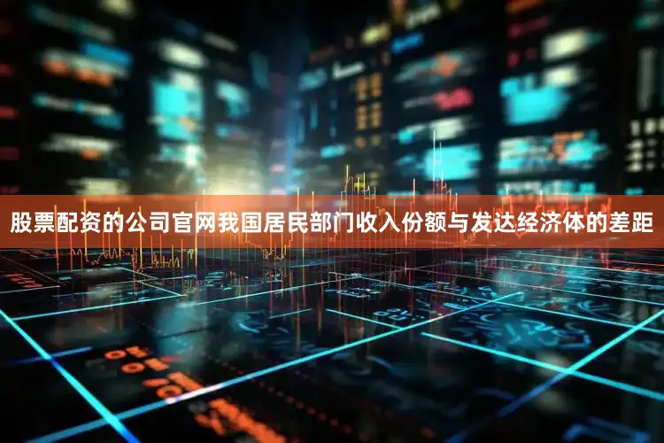 股票配资的公司官网我国居民部门收入份额与发达经济体的差距