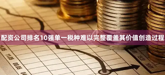 配资公司排名10强单一税种难以完整覆盖其价值创造过程