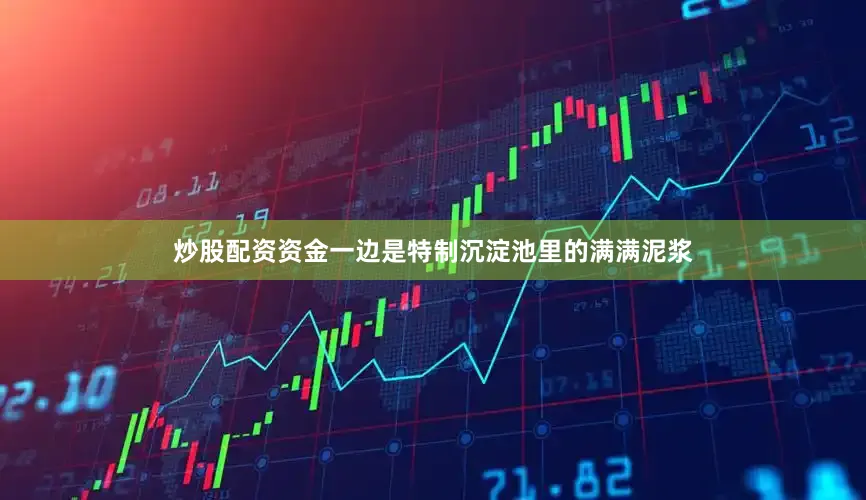 炒股配资资金一边是特制沉淀池里的满满泥浆