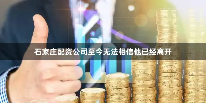石家庄配资公司至今无法相信他已经离开