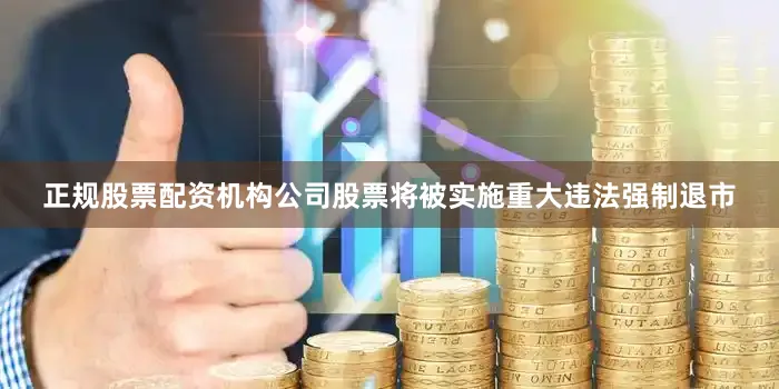 正规股票配资机构公司股票将被实施重大违法强制退市