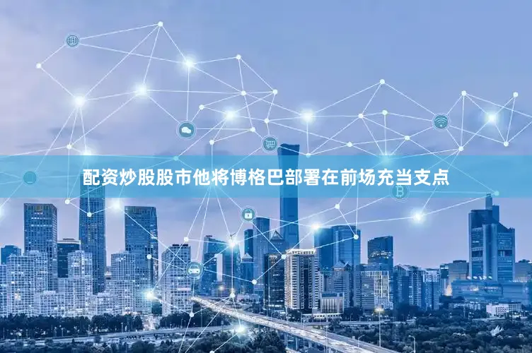 配资炒股股市他将博格巴部署在前场充当支点