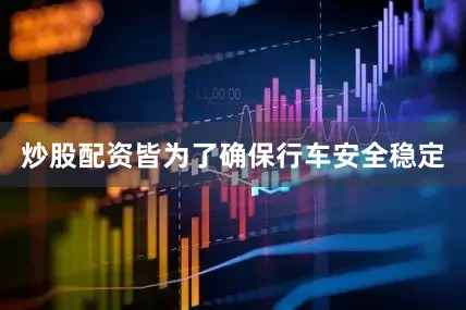 炒股配资皆为了确保行车安全稳定