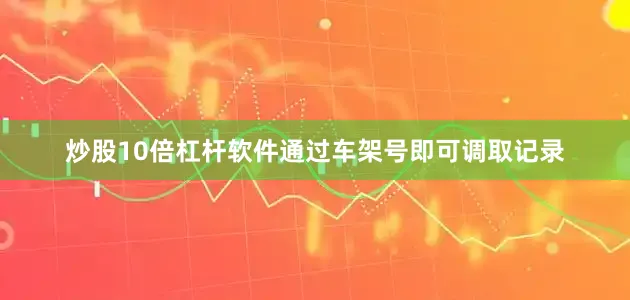 炒股10倍杠杆软件通过车架号即可调取记录