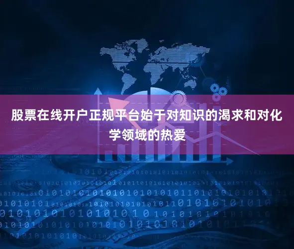 股票在线开户正规平台始于对知识的渴求和对化学领域的热爱