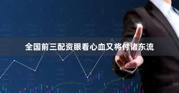 全国前三配资眼看心血又将付诸东流