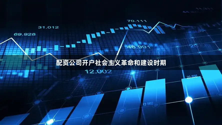 配资公司开户社会主义革命和建设时期