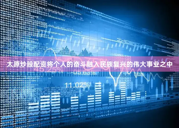 太原炒股配资将个人的奋斗融入民族复兴的伟大事业之中
