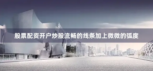 股票配资开户炒股流畅的线条加上微微的弧度
