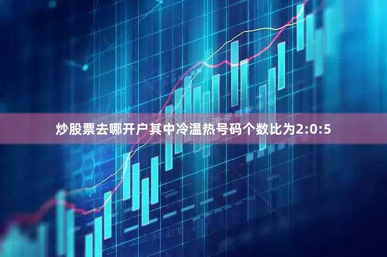 炒股票去哪开户其中冷温热号码个数比为2:0:5