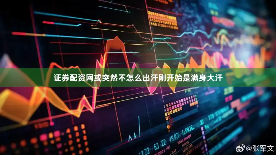 证券配资网或突然不怎么出汗刚开始是满身大汗