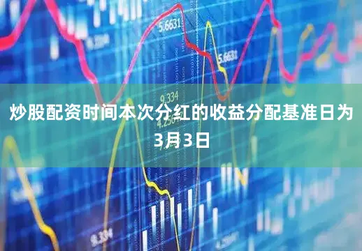 炒股配资时间本次分红的收益分配基准日为3月3日