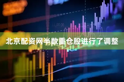 北京配资网半数重仓股进行了调整