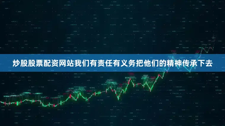 炒股股票配资网站我们有责任有义务把他们的精神传承下去