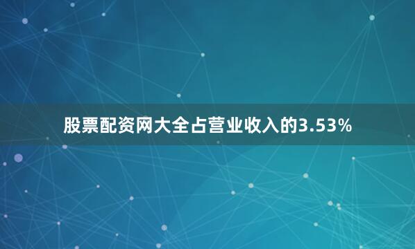 股票配资网大全占营业收入的3.53%