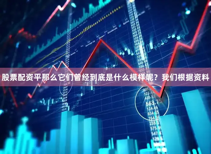股票配资平那么它们曾经到底是什么模样呢？我们根据资料
