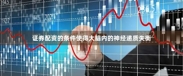 证券配资的条件使得大脑内的神经递质失衡