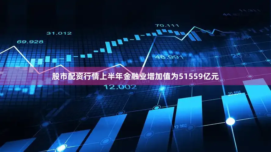 股市配资行情上半年金融业增加值为51559亿元