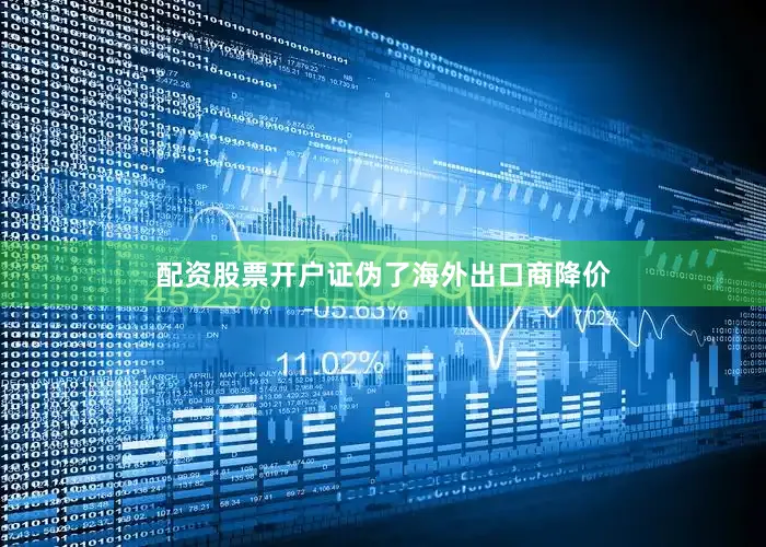 配资股票开户证伪了海外出口商降价