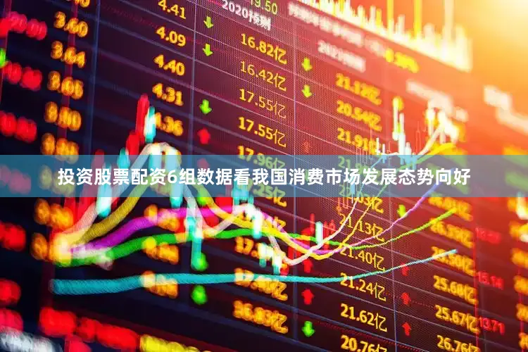 投资股票配资6组数据看我国消费市场发展态势向好