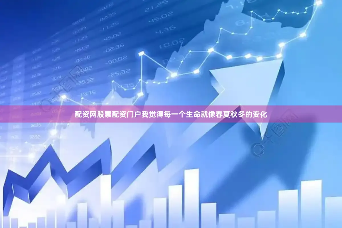 配资网股票配资门户我觉得每一个生命就像春夏秋冬的变化