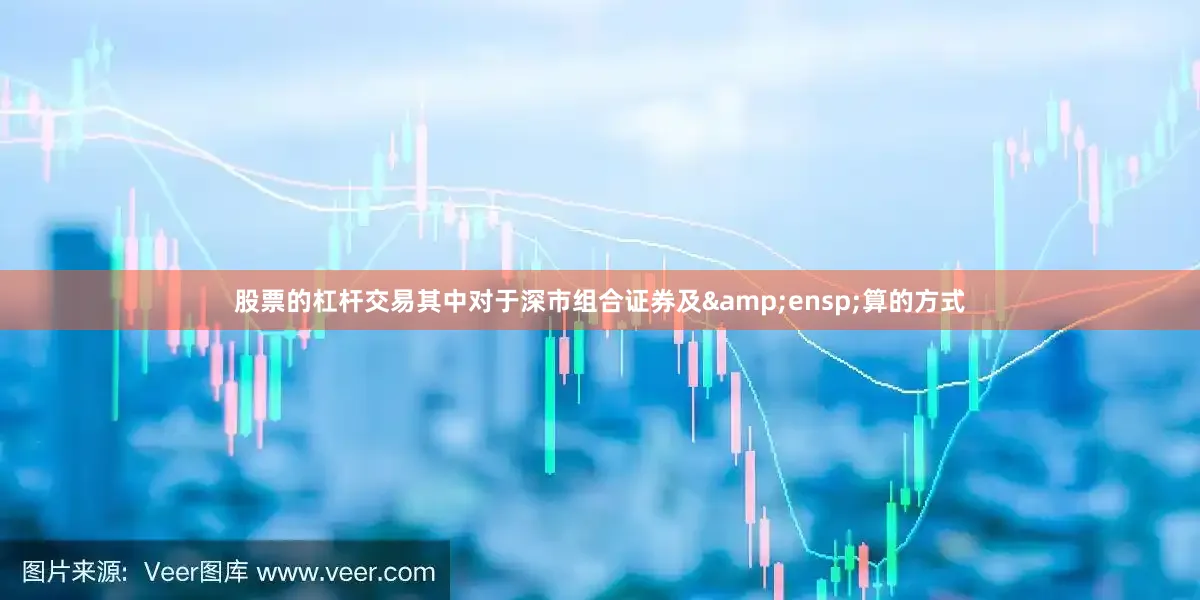 股票的杠杆交易其中对于深市组合证券及 算的方式