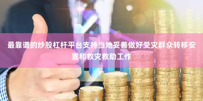 最靠谱的炒股杠杆平台支持当地妥善做好受灾群众转移安置和救灾救助工作