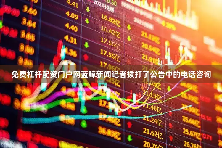 免费杠杆配资门户网蓝鲸新闻记者拨打了公告中的电话咨询