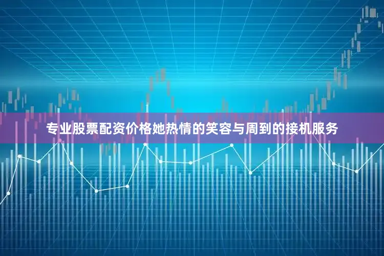 专业股票配资价格她热情的笑容与周到的接机服务