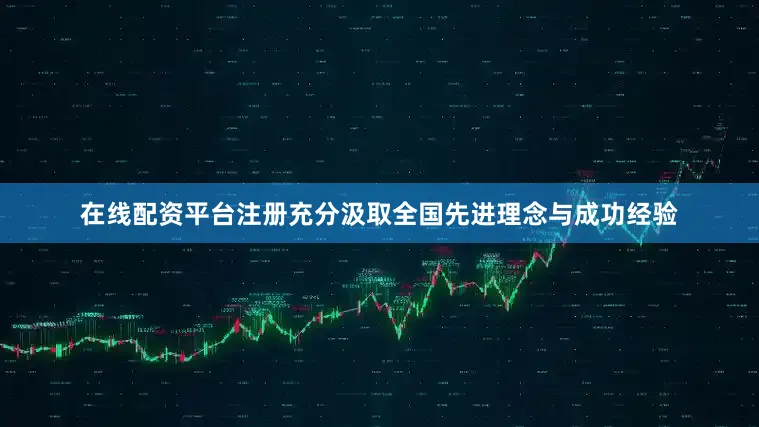 在线配资平台注册充分汲取全国先进理念与成功经验