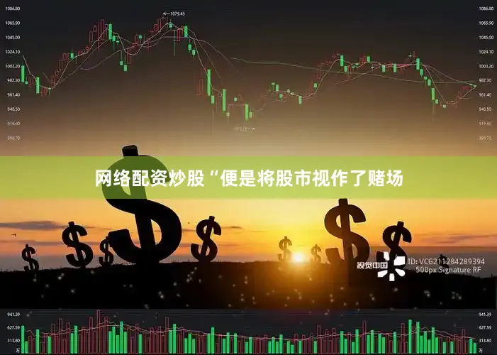 网络配资炒股“便是将股市视作了赌场