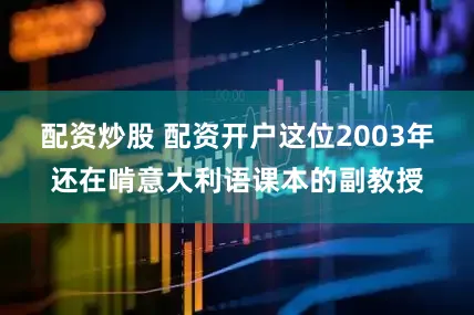 配资炒股 配资开户这位2003年还在啃意大利语课本的副教授