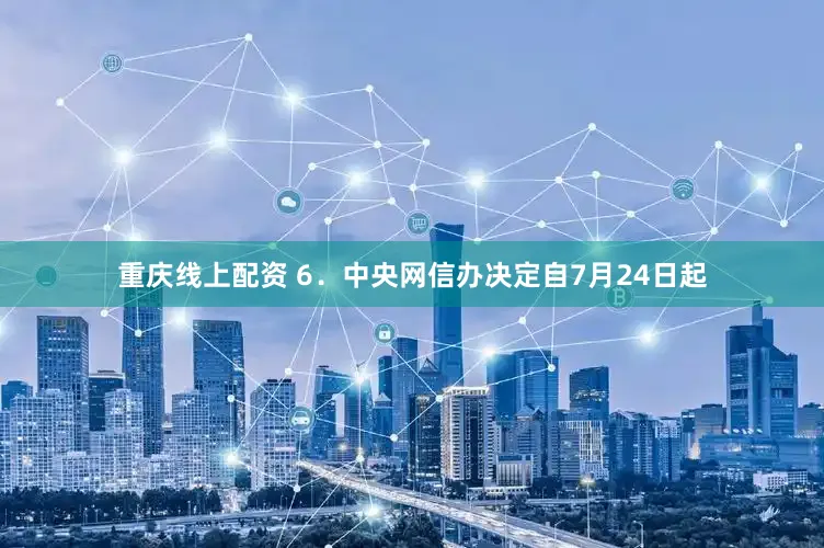 重庆线上配资 6．中央网信办决定自7月24日起