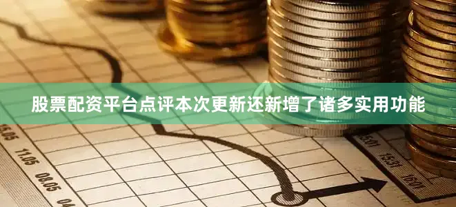 股票配资平台点评本次更新还新增了诸多实用功能