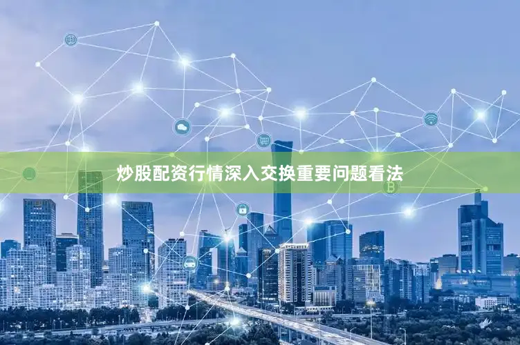 炒股配资行情深入交换重要问题看法