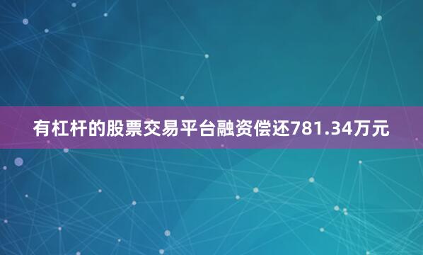 有杠杆的股票交易平台融资偿还781.34万元