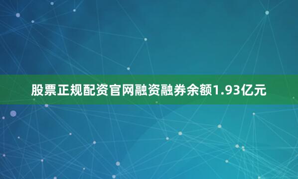 股票正规配资官网融资融券余额1.93亿元