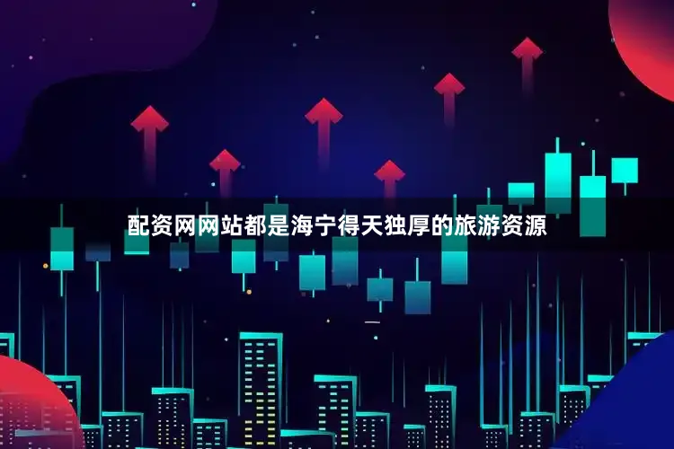 配资网网站都是海宁得天独厚的旅游资源