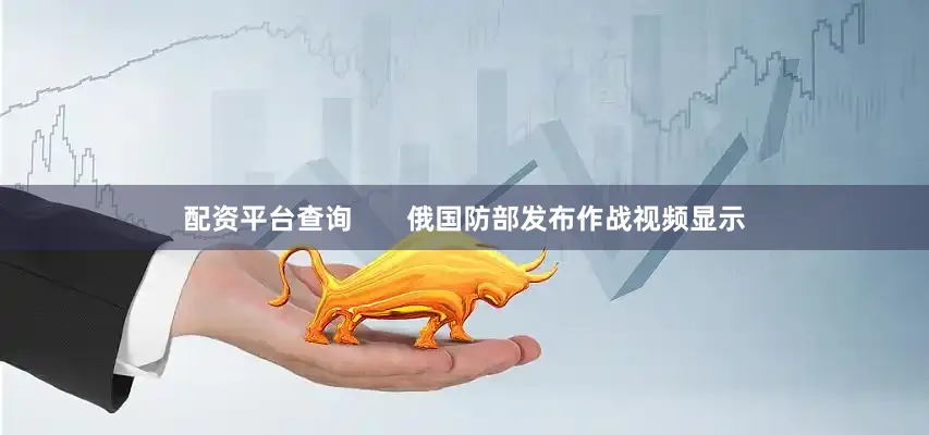 配资平台查询       俄国防部发布作战视频显示