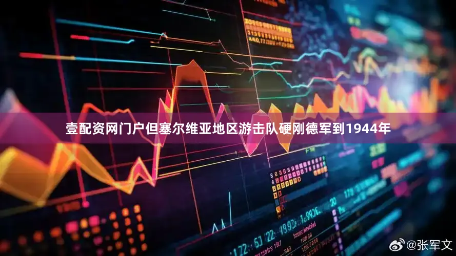 壹配资网门户但塞尔维亚地区游击队硬刚德军到1944年
