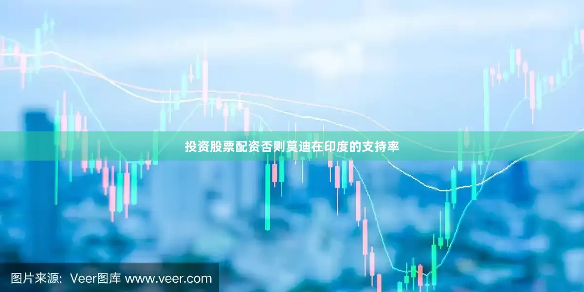 投资股票配资否则莫迪在印度的支持率
