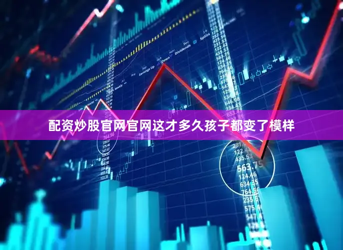 配资炒股官网官网这才多久孩子都变了模样