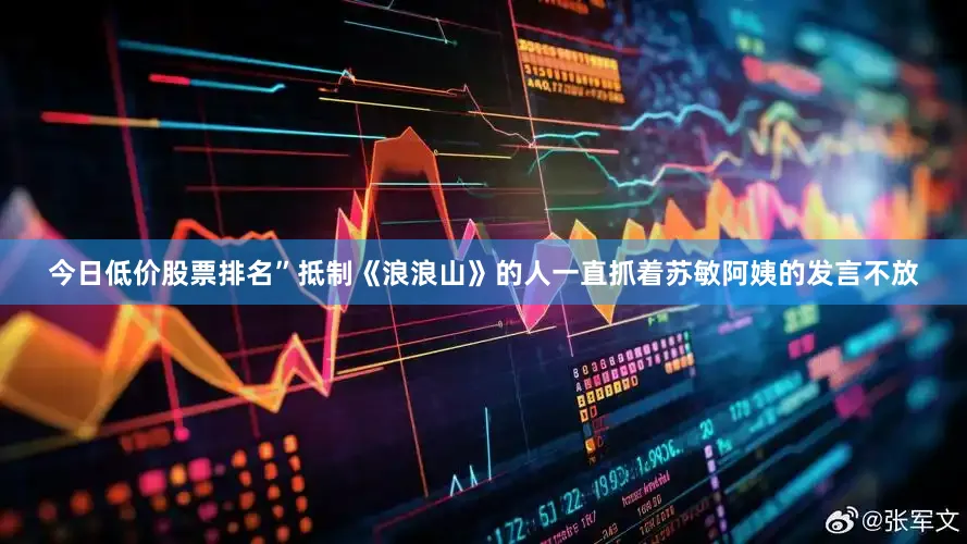 今日低价股票排名”抵制《浪浪山》的人一直抓着苏敏阿姨的发言不放
