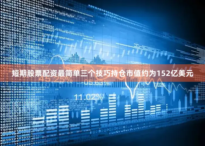 短期股票配资最简单三个技巧持仓市值约为152亿美元