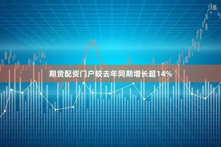 期货配资门户较去年同期增长超14%