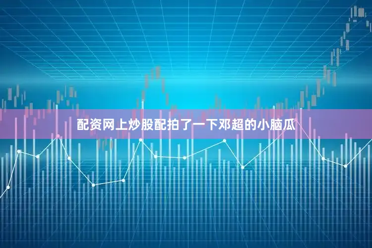 配资网上炒股配拍了一下邓超的小脑瓜